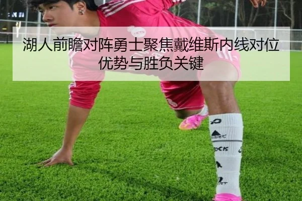 湖人前瞻对阵勇士聚焦戴维斯内线对位优势与胜负关键