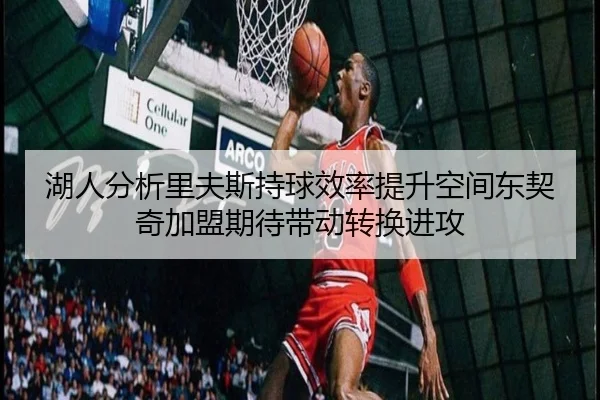 湖人分析里夫斯持球效率提升空间东契奇加盟期待带动转换进攻